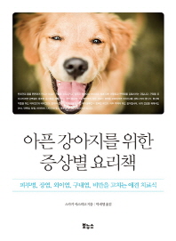 아픈 강아지를 위한 증상별 요리책 : 피부병, 장염, 외이염, 구내염, 비만을 고치는 애견 치료식 책표지