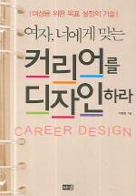 (여자, 너에게 맞는) 커리어를 디자인하라 = Career design : 여성을 위한 목표 설정의 기술 책표지