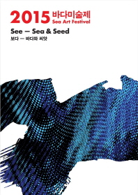 2015 바다미술제 = Sea art festival 2015 : see - sea & seed : 보다 - 바다와 씨앗 책표지