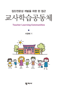 교사 학습 공동체 = Teacher learning communities : 집단전문성 개발을 위한 한 접근 책표지