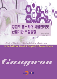 강원도 헬스케어 사물인터넷 산업기반 조성방향 = A study of direction to develop industrial infrastructure for the healthcare-internet of things(loT) in Gangwon-province 책표지