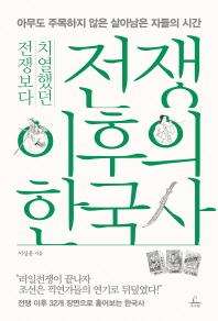 (전쟁보다 치열했던) 전쟁 이후의 한국사 : 아무도 주목하지 않은 살아남은 자들의 시간 책표지