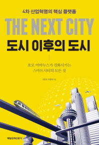 도시 이후의 도시 = The next city : 4차 산업혁명의 핵심 플랫폼 : 호모 어바누스가 진화시키는 스마트시티의 모든 것 책표지