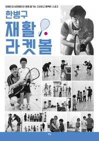 (한병구) 재활 라켓볼 : 장애인과 비장애인이 함께 즐기는 건강하고 행복한 스포츠 책표지