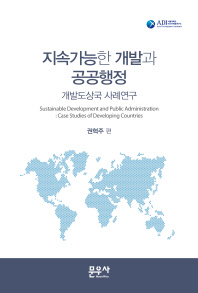 지속가능한 개발과 공공행정 : 개발도상국 사례연구 = Sustainable development and public administration : case studies of developing countries 책표지