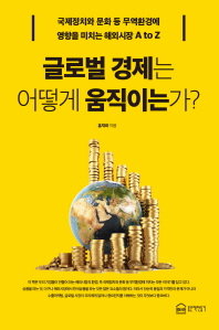 글로벌 경제는 어떻게 움직이는가? : 국제정치와 문화 등 무역환경에 영향을 미치는 해외시장 환경 A to Z 책표지