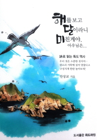 해를 보고 달이라니 미친 게야, 아우님은… : 詩로 읽는 독도 역사 : Dokdo is a beautiful island of Korea 책표지
