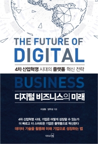 디지털 비즈니스의 미래 = The future of digital business : 4차 산업혁명 시대의 플랫폼 혁신 전략 책표지