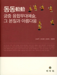 동동動動 = A study on 'Dongdong' : the essence and aesthetics of fusion stage art of the Korean royal court : 궁중 융합무대예술, 그 본질과 아름다움 책표지