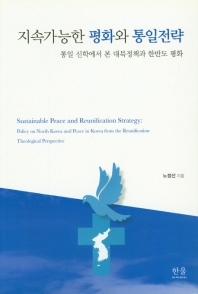 지속가능한 평화와 통일전략 : 통일 신학에서 본 대북정책과 한반도 평화 = Sustainable peace and reunification strategy : policy on North Korea and from the reunification theological perspective 책표지