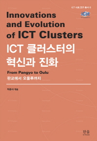 ICT 클러스터의 혁신과 진화 = Innovations and evolution of ICT clusters : from Pangyo to Oulu : 판교에서 오울루까지 책표지