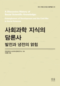 사회과학 지식의 담론사 : 발전과 냉전의 얽힘 = A discursive history of social scientific knowledge : entanglement of development and the Cold war in social sciences 책표지
