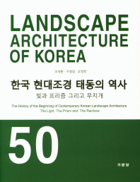 한국 현대조경 태동의 역사 : 빛과 프리즘 그리고 무지개 = The history of the beginning of contemporary Korean landscape architecture : the light, the prism and the rainbow 책표지