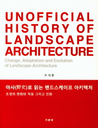 야사(野史)로 읽는 랜드스케이프 아키텍처 = Unofficial history of landscape architecture : change, adaption and evolution of landscape architecture : 조경의 변화와 적응 그리고 진화 책표지