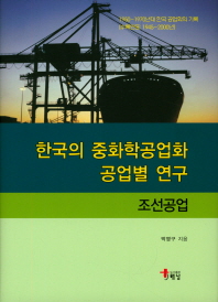 한국의 중화학공업화 공업별 연구 : 조선공업 : 1950-1970년대 한국 공업화의 기록 책표지