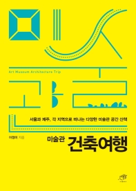 미술관 건축여행 = Art museum architecture trip : 서울과 제주, 각 지역으로 떠나는 다양한 미술관 공간 산책 책표지