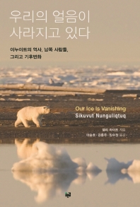 우리의 얼음이 녹아간다 = Sikuvut nunguliqtuq : 이누이트의 역사, 남쪽 사람들, 그리고 기후변화 책표지