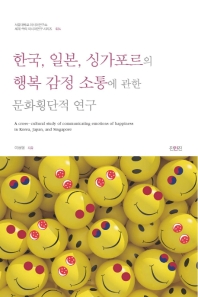 한국, 일본, 싱가포르의 행복 감정 소통에 관한 문화횡단적 연구 = A cross-cultural study of communicating emotions of happiness in Korea, Japan, and Singapore 책표지