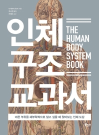 인체 구조 교과서 = The human body system book : 아픈 부위를 해부학적으로 알고 싶을 때 찾아보는 인체 도감 책표지