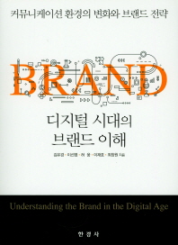 디지털 시대의 브랜드 이해 = Understanding the brand in the digital age : 커뮤니케이션 환경의 변화와 브랜드 전략 책표지
