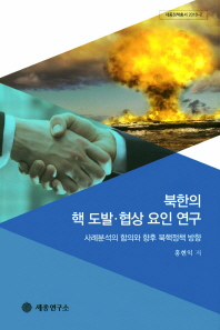 북한 핵 도발·협상 요인 연구 : 사례분석의 함의와 향후 북핵정책 방향 책표지