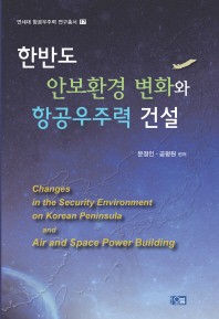 한반도 안보환경 변화와 항공우주력 건설 = Changes in the security environment on Korean peninsula and air and space power building 책표지