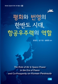 평화와 번영의 한반도 시대, 항공우주력의 역할 = The role of air & space power in the era of peace and co-prosperity on Korean peninsula 책표지