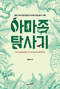 아마존 탐사기 = An expedition to Amazon wildlife : 열정 가득 20대 청년의 아마존 야생 탐사 기록! 책표지