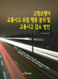 고령보행자 교통사고 유발 행동 분석 및 교통사고 감소 방안 = A study on traffic safety to reduce traffic accidents of the elderly pedestrians in Korea 책표지
