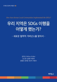 우리 지역은 SDGs 이행을 어떻게 했는가? = How have Korean local communities implemented the SDGs? : 새로운 협력적 거버넌스를 찾아서 책표지