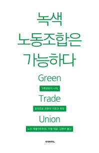 녹색 노동조합은 가능하다 : green trade union : 기후변화의 시대, 정의로운 전환의 이론과 현장 책표지