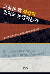 그들은 왜 정답이 있어도 논쟁하는가 : 교과서가 알려주지 않는 한국외교정책의 쟁점과 과제 책표지