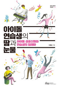 아이돌 연습생의 땀과 눈물 : 아이돌 성공신화와 연습생의 딜레마 책표지