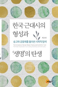 한국 근대시의 형성과 '생명'의 탄생 = The formation of Korean modern poetry and the birth of 'life' : the poetic exploration surrounding sublimity and community : 숭고와 공동체를 둘러싼 시학적 탐색 책표지