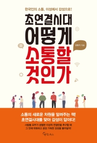 초연결시대, 어떻게 소통할 것인가 : 한국인의 소통, 이성에서 감성으로! 책표지