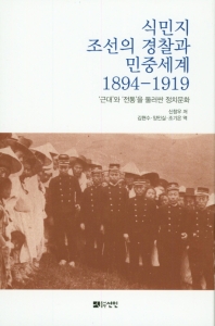 식민지 조선의 경찰과 민중세계 1894-1919 : '근대'와 '전통'을 둘러싼 정치문화 책표지
