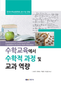 수학교육에서 수학적 과정 및 교과 역량 = Mathematical competences and capabilities in Korea math education : Korean society of mathematical education yearbook 2017 : 한국수학교육학회 2017년 연보 책표지