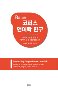 (R을 이용한) 코퍼스 언어학 연구 = Conducting corpus research with R : with special emphasis on tense & aspect in Korean, English, and Chines : 한국어, 영어, 중국어 시제와 상 연구를 중심으로 책표지