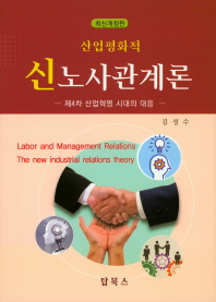 (산업평화적) 신노사관계론 = Labor and management relations: the new industrial relations theory : 제4차 산업혁명 시대의 대응 책표지