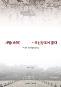 시발(始發) 헬조선 ~ 조선왕조에 묻다! : 역사와 조선의 잘못된 만남 책표지