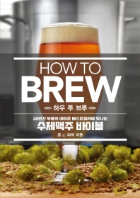 하우 투 브루 = How to brew : 20년간 부동의 아마존 베스트셀러에 빛나는 수제맥주 바이블 책표지