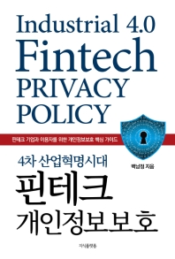 (4차 산업혁명시대) 핀테크 개인정보보호 = Industrial 4.0 fintech privacy policy : 핀테크 기업과 이용자를 위한 개인정보보호 핵심 가이드 책표지