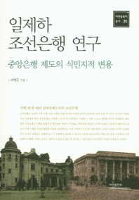 일제하 조선은행 연구 = A study of the bank of Joseon under Japanese imperialism : colonial transfiguration of the central banking system : 중앙은행 제도의 식민지적 변용 책표지
