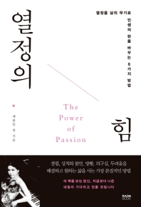 열정의 힘 = The power of passion : 열정을 삶의 무기로 인생의 판을 바꾸는 6가지 방법 책표지