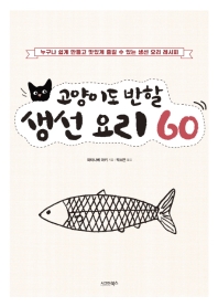 고양이도 반할 생선 요리 60 : 누구나 쉽게 만들고 맛있게 즐길 수 있는 생선 요리 레시피 책표지