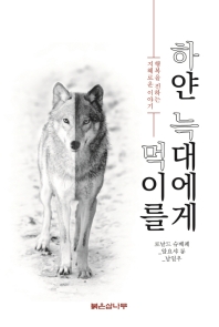 하얀 늑대에게 먹이를 : 행복을 전하는 지혜로운 이야기 책표지