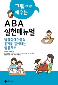 (그림으로 배우는) ABA실천매뉴얼 : 발달장애아동의 동기를 끌어내는 행동치료 책표지