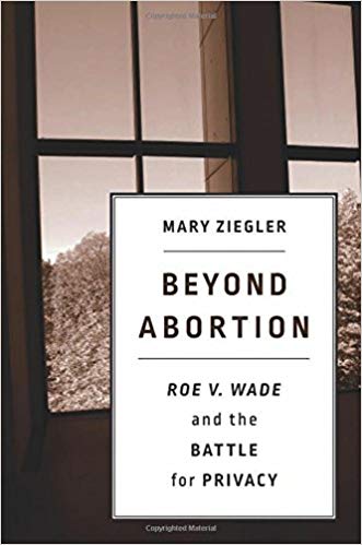 Beyond abortion : Roe v. Wade and the battle for privacy