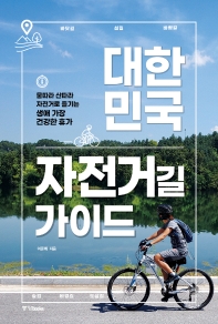 대한민국 자전거길 가이드 : 물따라 산따라 자전거로 즐기는 생애 가장 건강한 휴가 책표지