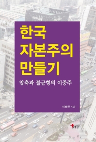 한국 자본주의 만들기 : 압축과 불균형의 이중주 책표지